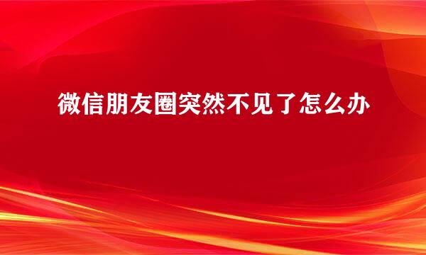 微信朋友圈突然不见了怎么办