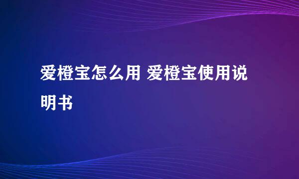 爱橙宝怎么用 爱橙宝使用说明书