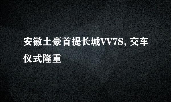 安徽土豪首提长城VV7S, 交车仪式隆重