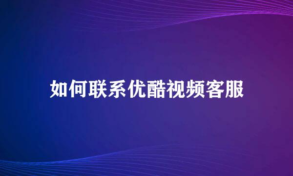 如何联系优酷视频客服