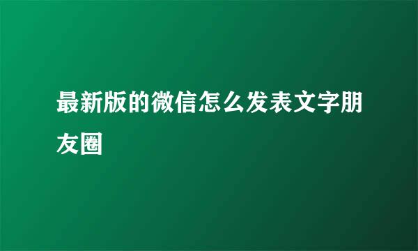 最新版的微信怎么发表文字朋友圈