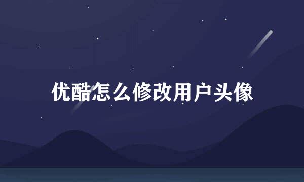 优酷怎么修改用户头像