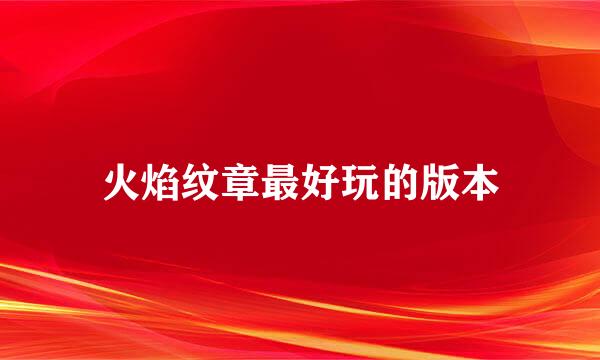 火焰纹章最好玩的版本