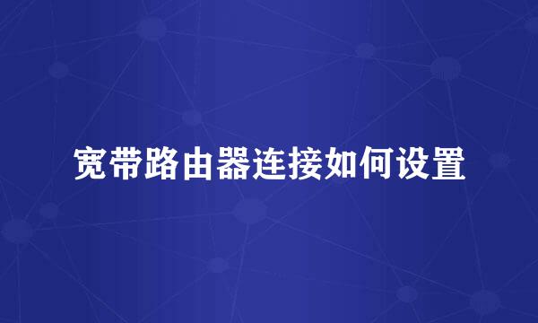 宽带路由器连接如何设置