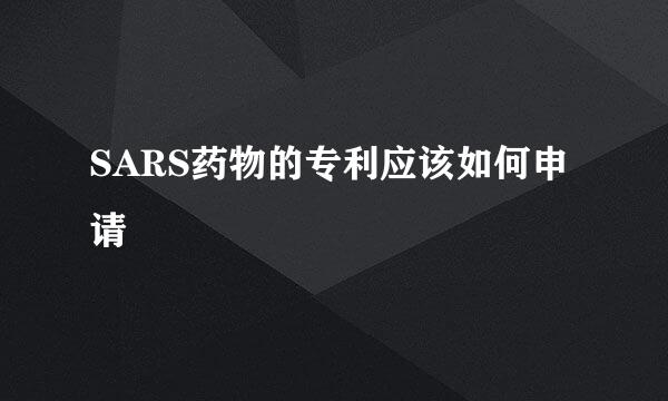 SARS药物的专利应该如何申请