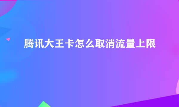 腾讯大王卡怎么取消流量上限
