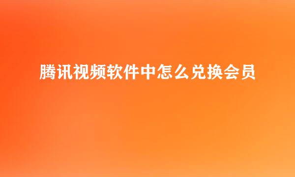 腾讯视频软件中怎么兑换会员