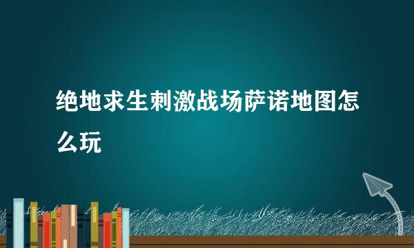 绝地求生刺激战场萨诺地图怎么玩