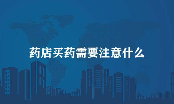 药店买药需要注意什么