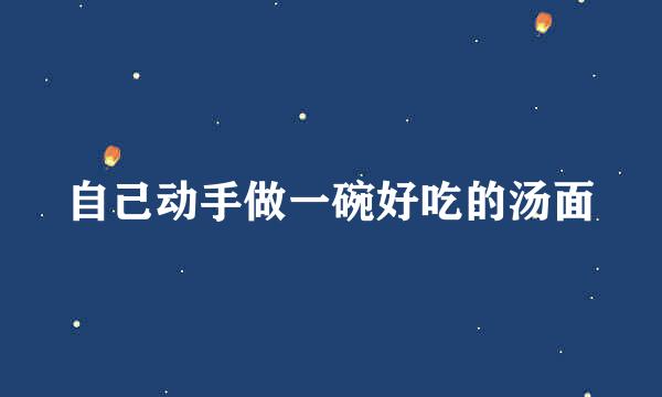 自己动手做一碗好吃的汤面