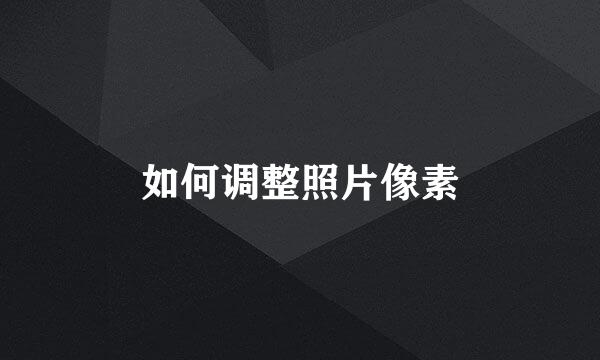 如何调整照片像素