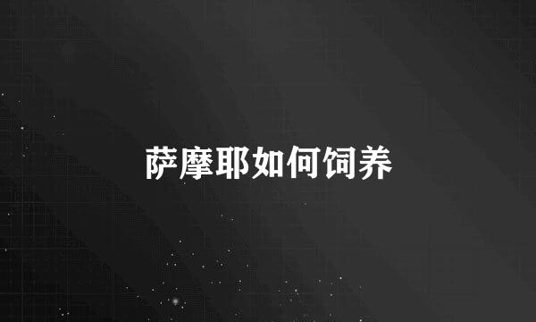 萨摩耶如何饲养