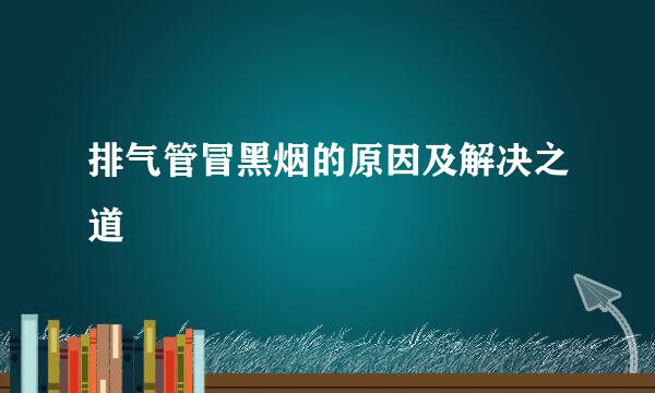 排气管冒黑烟的原因及解决之道