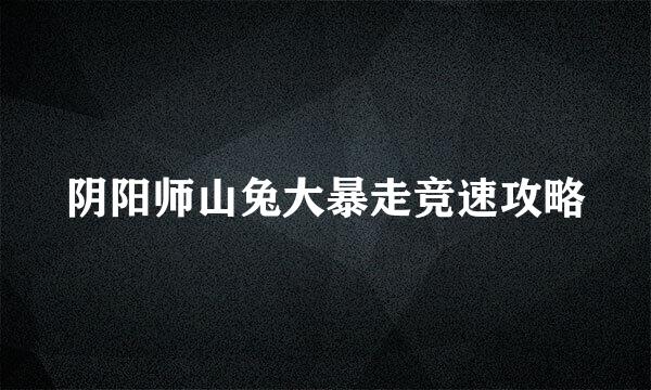 阴阳师山兔大暴走竞速攻略