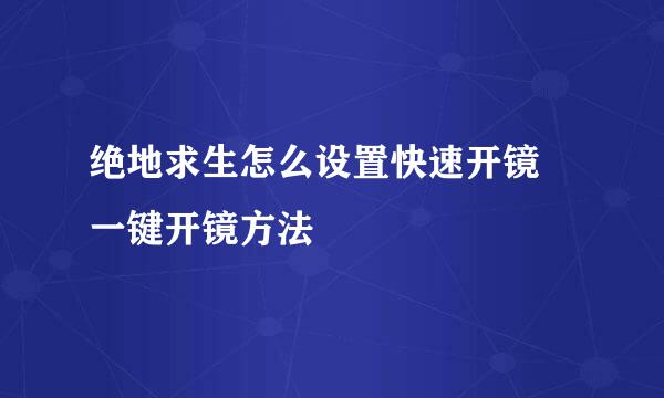 绝地求生怎么设置快速开镜 一键开镜方法