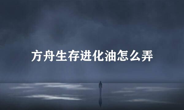 方舟生存进化油怎么弄