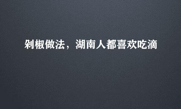 剁椒做法，湖南人都喜欢吃滴