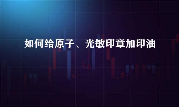 如何给原子、光敏印章加印油