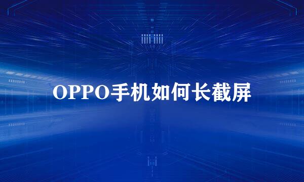 OPPO手机如何长截屏