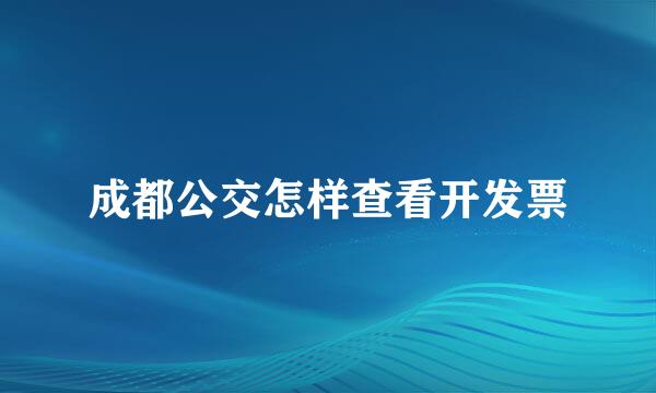 成都公交怎样查看开发票