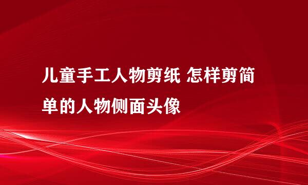 儿童手工人物剪纸 怎样剪简单的人物侧面头像