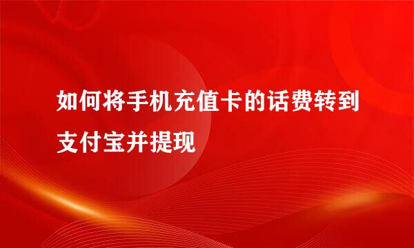 如何将手机充值卡的话费转到支付宝并提现