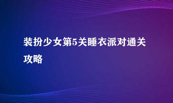 装扮少女第5关睡衣派对通关攻略