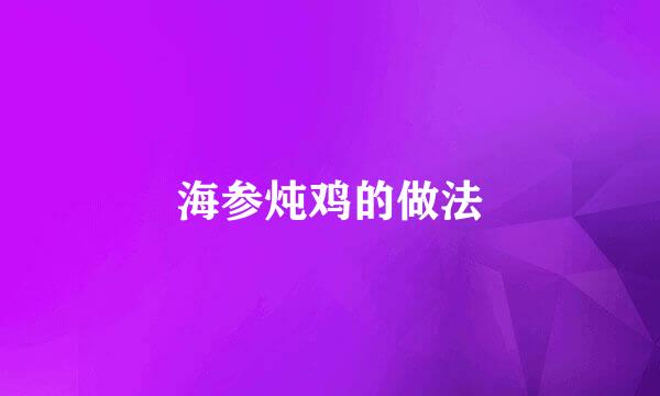 海参炖鸡的做法