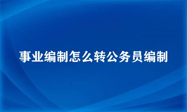 事业编制怎么转公务员编制