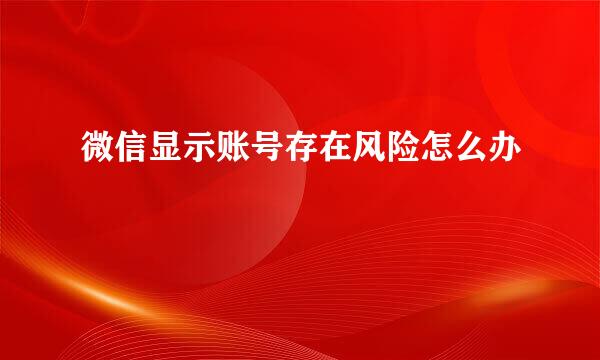 微信显示账号存在风险怎么办