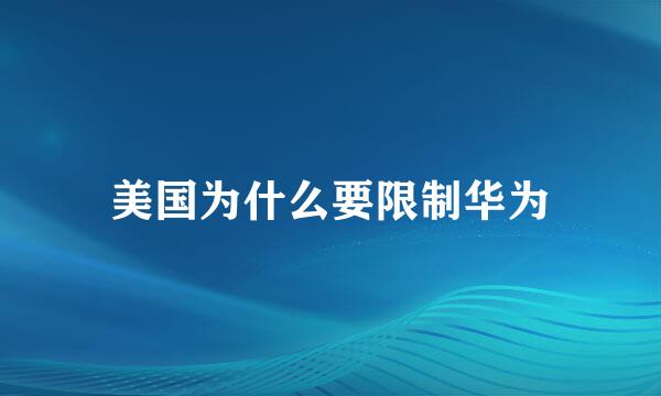 美国为什么要限制华为