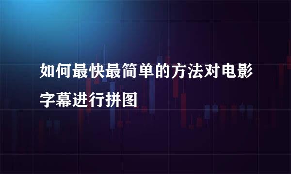 如何最快最简单的方法对电影字幕进行拼图