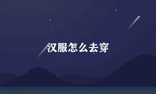 汉服怎么去穿