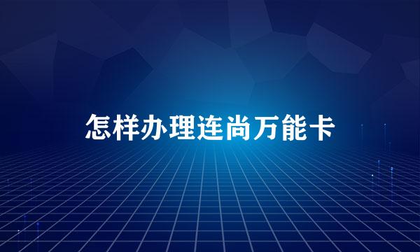 怎样办理连尚万能卡