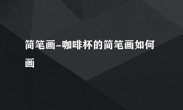 简笔画-咖啡杯的简笔画如何画