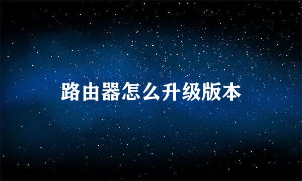 路由器怎么升级版本