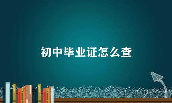 初中毕业证怎么查