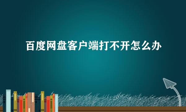百度网盘客户端打不开怎么办