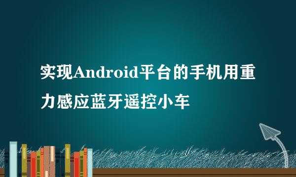实现Android平台的手机用重力感应蓝牙遥控小车