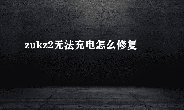 zukz2无法充电怎么修复