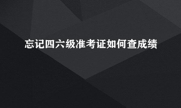 忘记四六级准考证如何查成绩