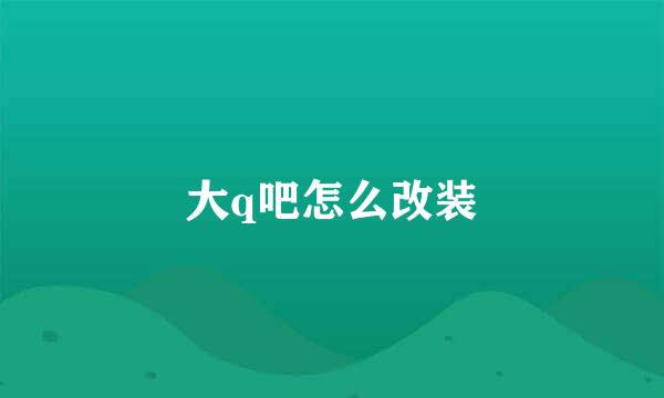 大q吧怎么改装