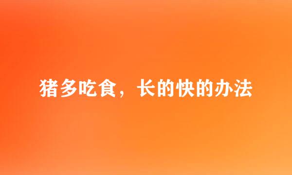 猪多吃食，长的快的办法