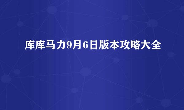库库马力9月6日版本攻略大全