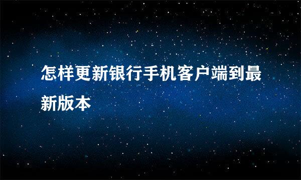 怎样更新银行手机客户端到最新版本