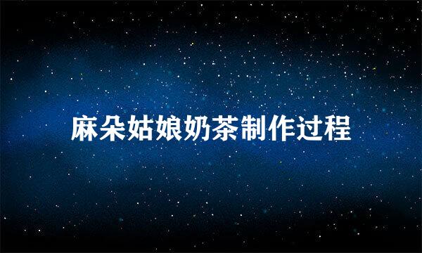 麻朵姑娘奶茶制作过程