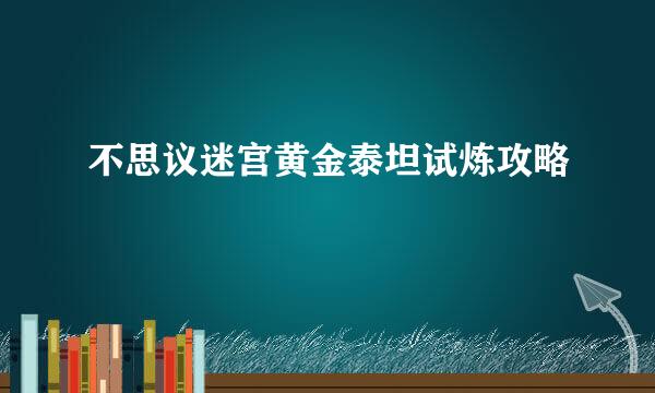 不思议迷宫黄金泰坦试炼攻略