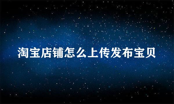 淘宝店铺怎么上传发布宝贝