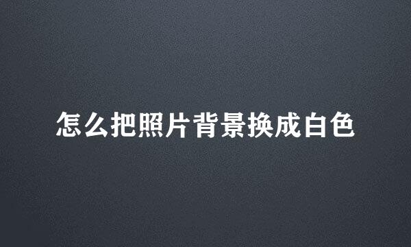 怎么把照片背景换成白色