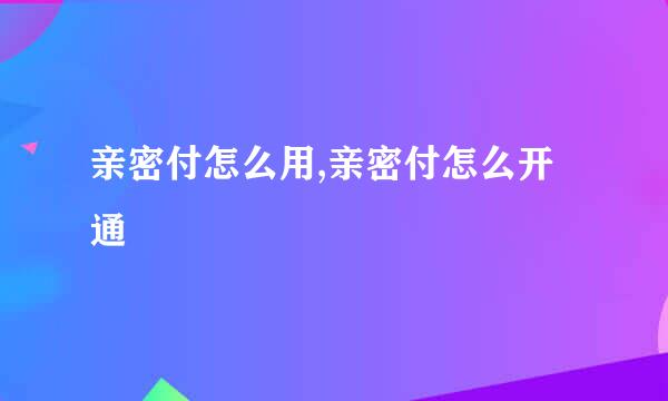 亲密付怎么用,亲密付怎么开通